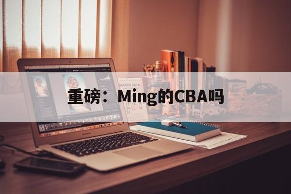 关于重磅：Ming的CBA吗的信息|赛事看点
